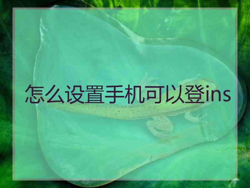 怎么设置手机可以登ins