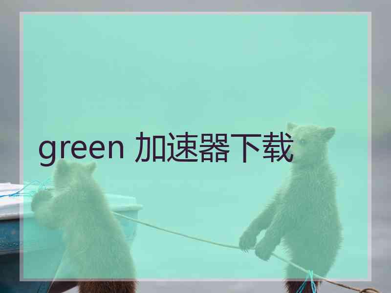 green 加速器下载