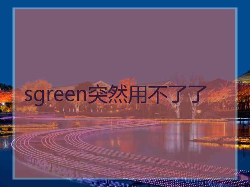 sgreen突然用不了了