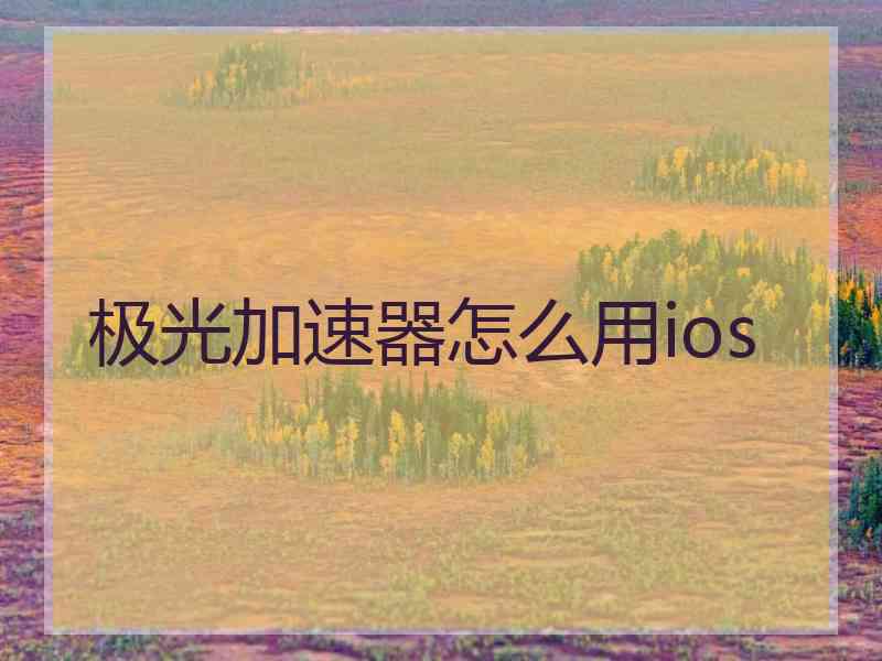 极光加速器怎么用ios