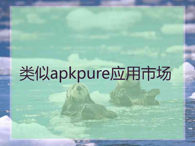 类似apkpure应用市场