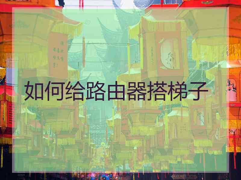 如何给路由器搭梯子