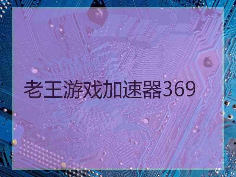 老王游戏加速器369