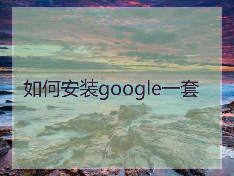 如何安装google一套